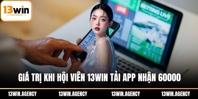 Giá trị khi hội viên 13WIN tải app nhận 60000