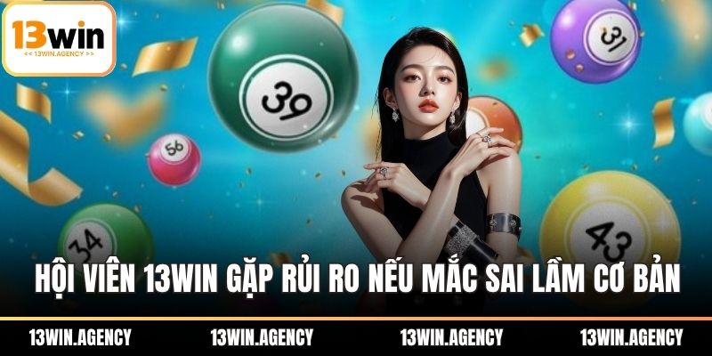 Hội viên 13WIN dễ gặp rủi ro nếu mắc sai lầm cơ bản