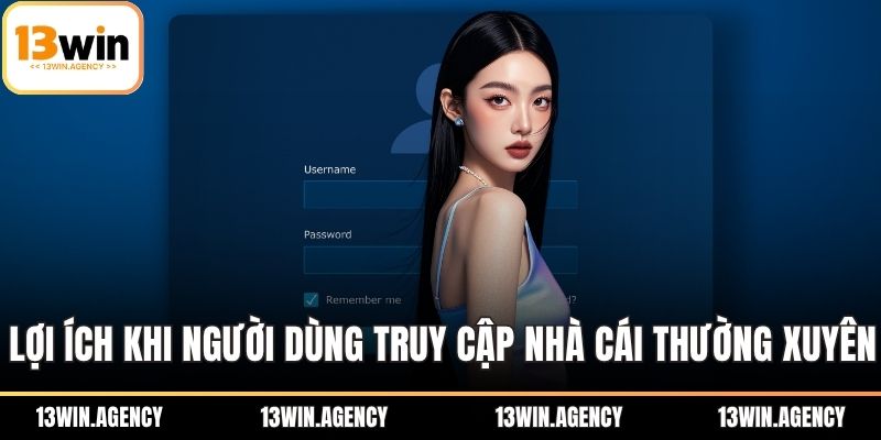 Đăng Nhập 13WIN Nhanh Chóng, Với Vài Bước Đơn Giản 2 Lợi ích khi người dùng truy cập nhà cái thường xuyên