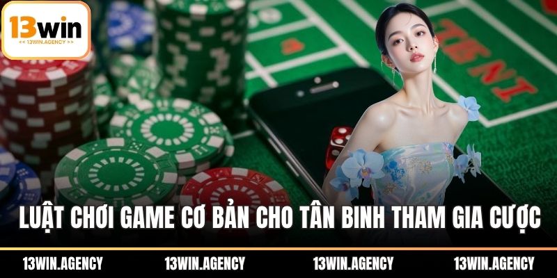 Luật chơi game cơ bản cho các tân binh tham gia cược