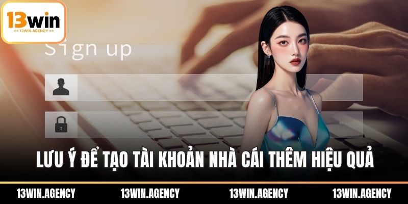 Đăng Ký 13WIN Dễ Dàng – Ưu Đãi Độc Quyền Thành Viên Mới 3 Lưu ý để tạo tài khoản nhà cái thêm hiệu quả