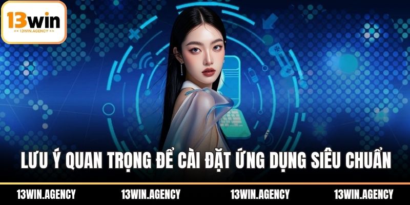 Tải App 13WIN – Trải Nghiệm Cá Cược Siêu Đỉnh Cao 3 Lưu ý quan trọng để cài đặt ứng dụng siêu chuẩn