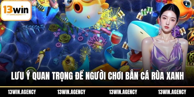 Lưu ý quan trọng để người chơi bắn cá rùa xanh