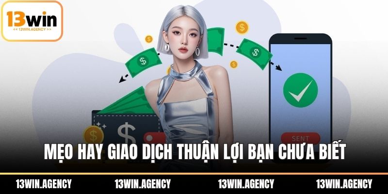 Rút Tiền 13win - Hướng Dẫn Nhanh, An Toàn Và Tiện Lợi 2 Mẹo hay giao dịch thuận lợi bạn chưa biết