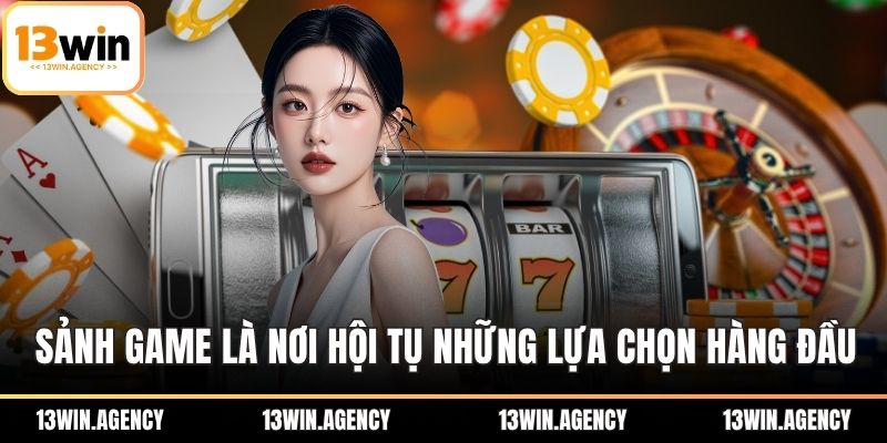 Sảnh game là nơi hội tụ những lựa chọn hàng đầu